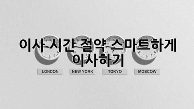 이사 시간 절약! 스마트하게 이사하기