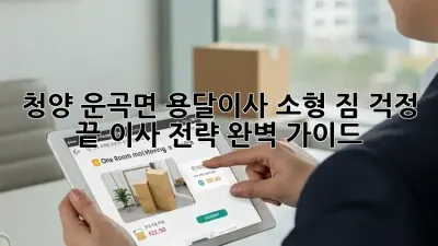 청양 운곡면 용달이사 소형: 짐 걱정 끝! 이사 전략 완벽 가이드